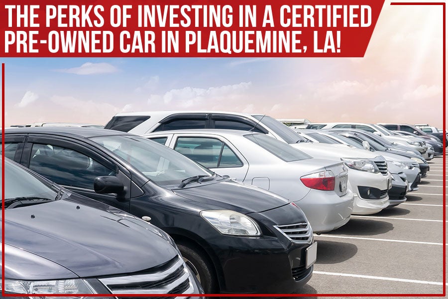 The Perks Of Investing In A Certified Pre-Owned Car In Plaquemine, LA!