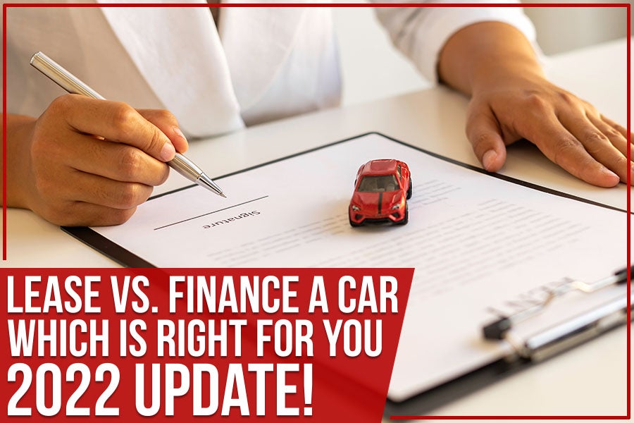 Lease Vs. Finance A Car: Which Is Right For You – 2022 Update!
